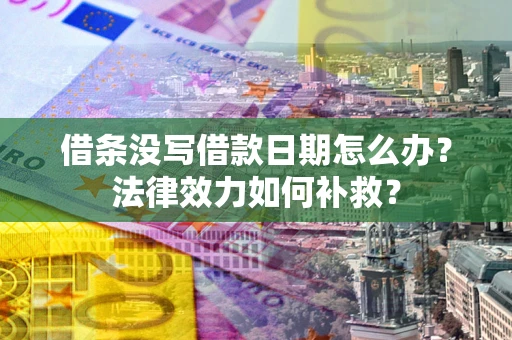 济南借条没写借款日期怎么办?法律效力如何补救? 济南借条没写借款日期怎么办?法律效力如何补救?
