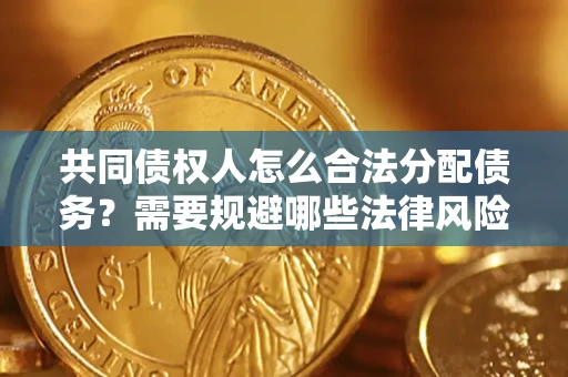 济南共同债权人怎么合法分配债务？需要规避哪些法律风险？