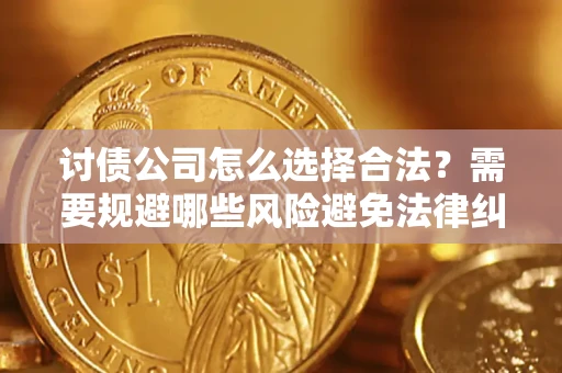 济南讨债公司怎么选择合法?需要规避哪些风险避免法律纠纷? 济南讨债公司怎么选择合法?需要规避哪些风险避免法律纠纷?