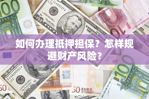 济南如何办理抵押担保？怎样规避财产风险？
