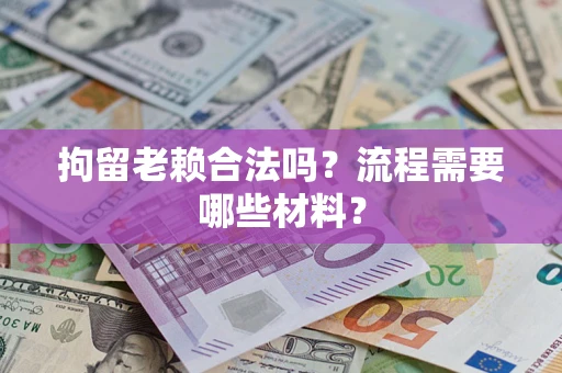 济南拘留老赖合法吗？流程需要哪些材料？