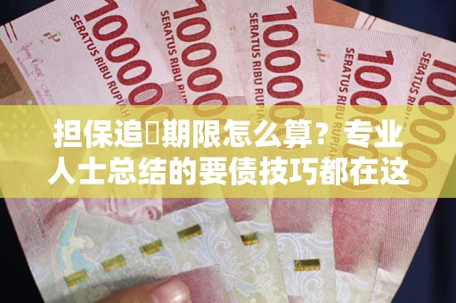 济南担保追償期限怎么算？专业人士总结的要债技巧都在这里了