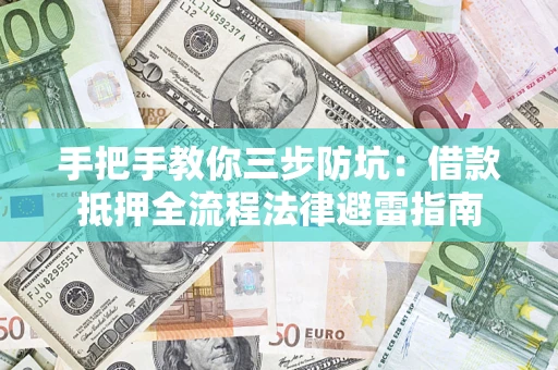 济南手把手教你三步防坑：借款抵押全流程法律避雷指南