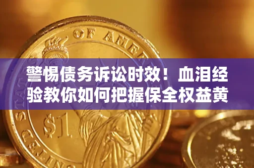 济南警惕债务诉讼时效！血泪经验教你如何把握保全权益黄金期