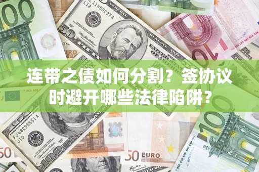 济南连带之债如何分割？签协议时避开哪些法律陷阱？