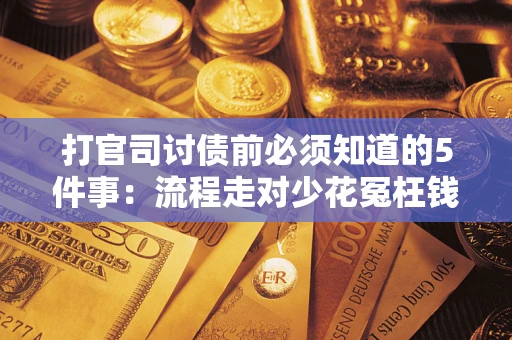 济南打官司讨债前必须知道的5件事：流程走对少花冤枉钱