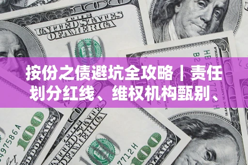 济南按份之债避坑全攻略｜责任划分红线、维权机构甄别、纠纷处理全流程拆解