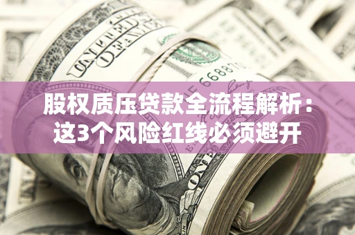 济南股权质压贷款全流程解析：这3个风险红线必须避开