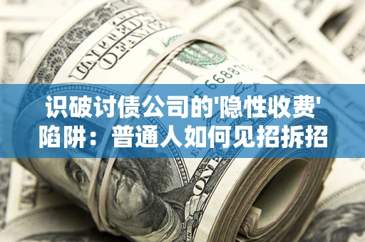 济南识破讨债公司的'隐性收费'陷阱：普通人如何见招拆招？