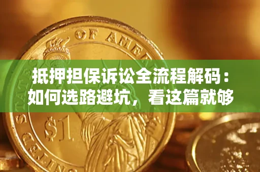 济南抵押担保诉讼全流程解码：如何选路避坑，看这篇就够了