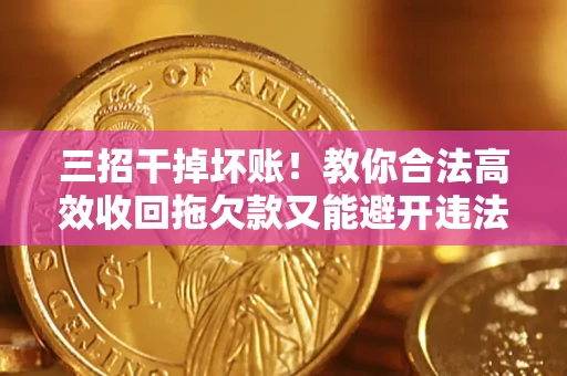 济南三招干掉坏账！教你合法高效收回拖欠款又能避开违法雷区