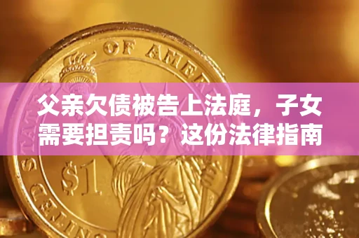 济南父亲欠债被告上法庭，子女需要担责吗？这份法律指南必须看完