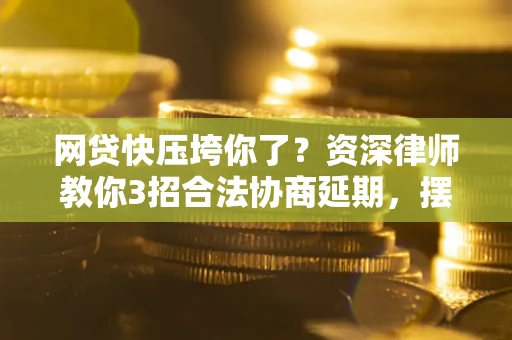 济南网贷快压垮你了？资深律师教你3招合法协商延期，摆脱暴力催收！