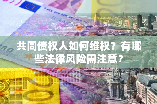 济南共同债权人如何维权？有哪些法律风险需注意？