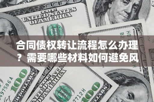 济南合同债权转让流程怎么办理？需要哪些材料如何避免风险？