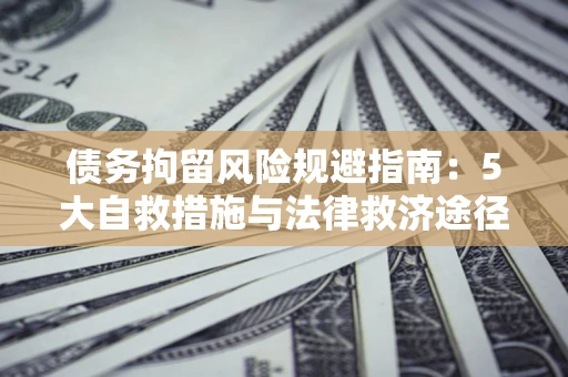 济南债务拘留风险规避指南：5大自救措施与法律救济途径