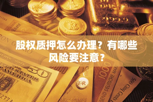 济南股权质押怎么办理？有哪些风险要注意？