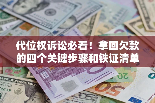 济南代位权诉讼必看!拿回欠款的四个关键步骤和铁证清单 济南代位权诉讼必看!拿回欠款的四个关键步骤和铁证清单