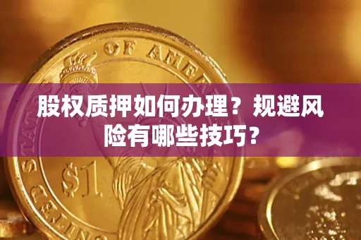 济南股权质押如何办理？规避风险有哪些技巧？
