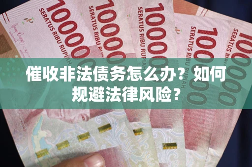 济南催收非法债务怎么办？如何规避法律风险？