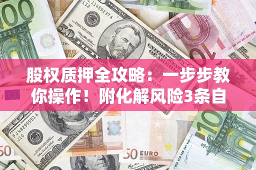济南股权质押全攻略：一步步教你操作！附化解风险3条自救法则