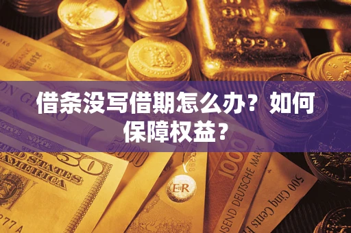 济南借条没写借期怎么办？如何保障权益？