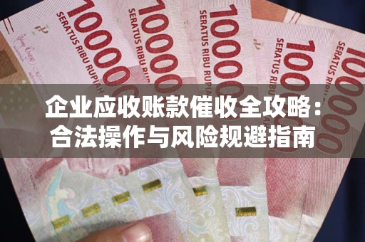 济南企业应收账款催收全攻略：合法操作与风险规避指南
