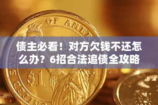 济南债主必看！对方欠钱不还怎么办？6招合法追债全攻略