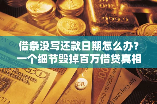 济南借条没写还款日期怎么办？一个细节毁掉百万借贷真相