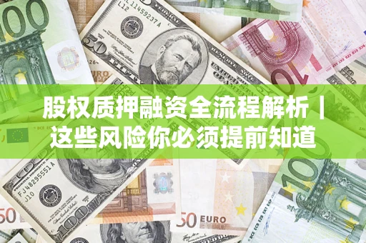 济南股权质押融资全流程解析｜这些风险你必须提前知道