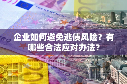 济南企业如何避免逃债风险？有哪些合法应对办法？