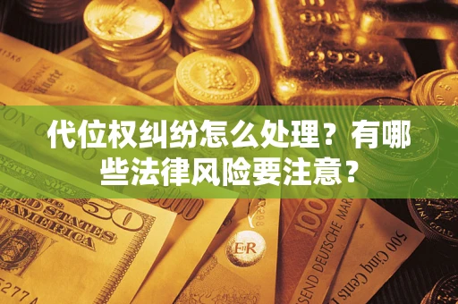 济南代位权纠纷怎么处理？有哪些法律风险要注意？