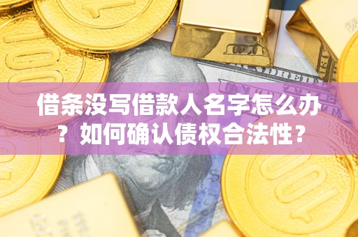济南借条没写借款人名字怎么办？如何确认债权合法性？
