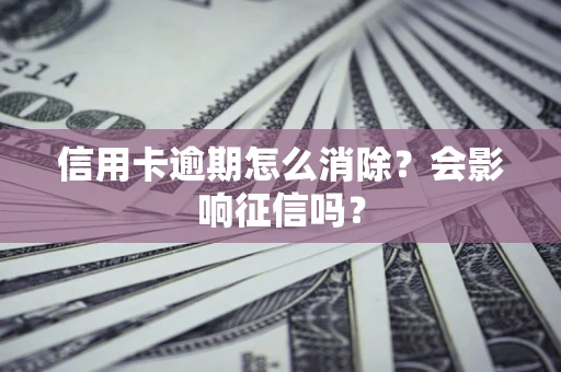 济南信用卡逾期怎么消除？会影响征信吗？