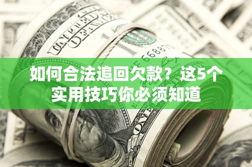 济南如何合法追回欠款？这5个实用技巧你必须知道