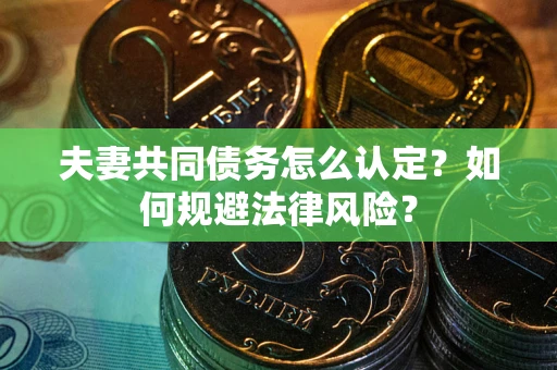 济南夫妻共同债务怎么认定？如何规避法律风险？