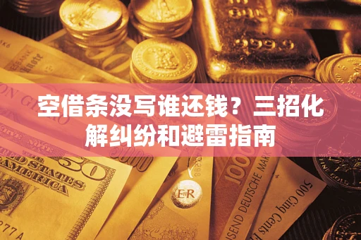 济南空借条没写谁还钱？三招化解纠纷和避雷指南