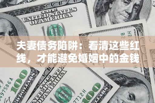 济南夫妻债务陷阱：看清这些红线，才能避免婚姻中的金钱危机