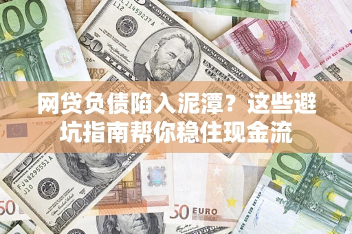 济南网贷负债陷入泥潭？这些避坑指南帮你稳住现金流
