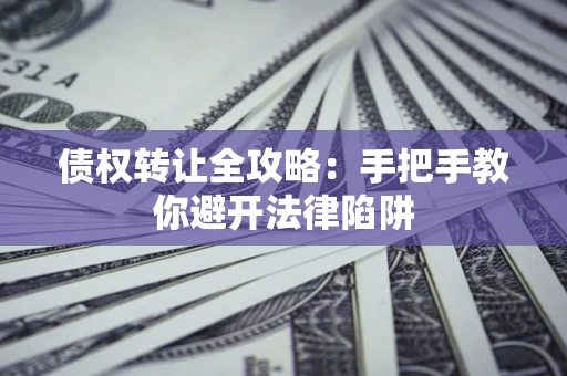 济南债权转让全攻略：手把手教你避开法律陷阱