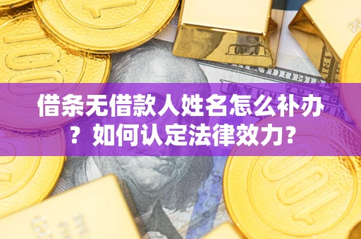 济南借条无借款人姓名怎么补办？如何认定法律效力？
