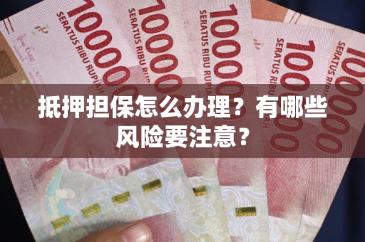 济南抵押担保怎么办理？有哪些风险要注意？