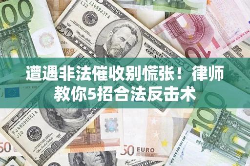 济南遭遇非法催收别慌张！律师教你5招合法反击术