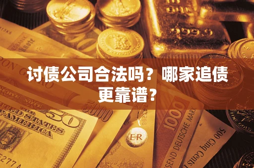 济南讨债公司合法吗？哪家追债更靠谱？