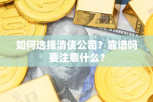 济南如何选择清债公司？靠谱吗要注意什么？