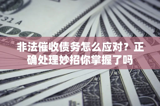 济南非法催收债务怎么应对？正确处理妙招你掌握了吗