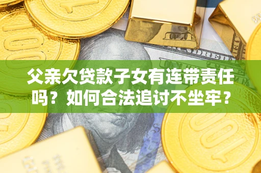 济南父亲欠贷款子女有连带责任吗？如何合法追讨不坐牢？