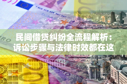 济南民间借贷纠纷全流程解析：诉讼步骤与法律时效都在这儿了