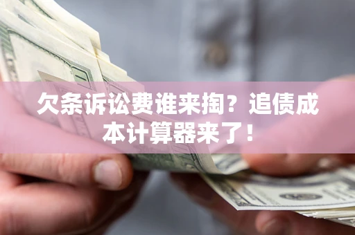 济南欠条诉讼费谁来掏？追债成本计算器来了！