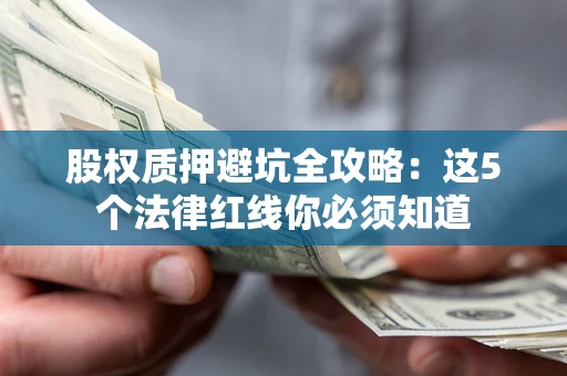 济南股权质押避坑全攻略：这5个法律红线你必须知道